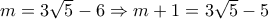 m = 3\sqrt 5  - 6 \Rightarrow m + 1 = 3\sqrt 5  - 5
