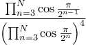 \displaystyle{ \dfrac { \prod _{n=3} ^{N}   \cos \frac {\pi} {2^{n-1}} }{ \left ( \prod _{n=3} ^{N}   \cos \frac {\pi} {2^{n} }\right)^4}}