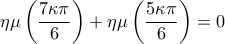 \displaystyle{
\eta \mu \left( {\frac{{7\kappa \pi }}{6}} \right) + \eta \mu \left( {\frac{{5\kappa \pi }}{6}} \right) = 0
} \displaystyle{
\eta \mu \left( {\frac{{7\kappa \pi }}{6}} \right) + \eta \mu \left( {\frac{{5\kappa \pi }}{6}} \right) = 0
}