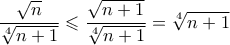 \displaystyle{\frac{{\sqrt n }}{{\sqrt[4]{{n + 1}}}} \leqslant \frac{{\sqrt {n + 1} }}{{\sqrt[4]{{n + 1}}}} = \sqrt[4]{{n + 1}}}