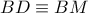 BD\equiv BM