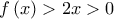\displaystyle{f\left( x \right) > 2x > 0}