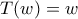 T(w)=w