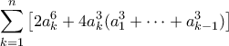 \displaystyle  \sum_{k=1}^n \left[2a_k^6 + 4a_k^3(a_1^3 + \cdots + a_{k-1}^3)\right]