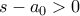 s-a_0>0
