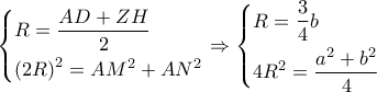 \left\{ \begin{gathered} 
  R = \frac{{AD + ZH}}{2} \hfill \\ 
  {\left( {2R} \right)^2} = A{M^2} + A{N^2} \hfill \\  
\end{gathered}  \right. \Rightarrow \left\{ \begin{gathered} 
  R = \frac{3}{4}b \hfill \\ 
  4{R^2} = \frac{{{a^2} + {b^2}}}{4} \hfill \\  
\end{gathered}  \right.
