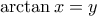 \arctan x =  y