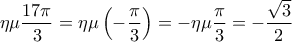 \displaystyle{\eta \mu \frac{17\pi}{3}=\eta \mu \left(-\frac{\pi}{3}\right)=-\eta \mu \frac{\pi}{3}=-\frac{\sqrt{3}}{2}} \displaystyle{\eta \mu \frac{17\pi}{3}=\eta \mu \left(-\frac{\pi}{3}\right)=-\eta \mu \frac{\pi}{3}=-\frac{\sqrt{3}}{2}}