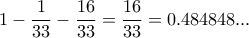 1- \dfrac{1}{33} - \dfrac{16}{33}= \dfrac{16}{33}= 0.484848... 1- \dfrac{1}{33} - \dfrac{16}{33}= \dfrac{16}{33}= 0.484848...