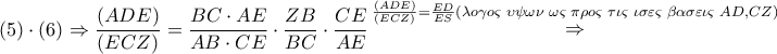 \displaystyle{ 
\left( 5 \right) \cdot \left( 6 \right) \Rightarrow \frac{{\left( {ADE} \right)}} 
{{\left( {ECZ} \right)}} = \frac{{BC \cdot AE}} 
{{AB \cdot CE}} \cdot \frac{{ZB}} 
{{BC}} \cdot \frac{{CE}} 
{{AE}}\mathop  \Rightarrow \limits^{\frac{{\left( {ADE} \right)}} 
{{\left( {ECZ} \right)}} = \frac{{ED}} 
{{ES}}(\lambda o\gamma o\varsigma \,\,\upsilon \psi \omega \nu \,\,\omega \varsigma \,\,\pi \rho o\varsigma \,\,\tau \iota \varsigma \,\,\iota \sigma \varepsilon \varsigma \,\,\beta \alpha \sigma \varepsilon \iota \varsigma \,\,AD,CZ)}  
}