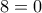 8=0