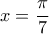 \displaystyle{x=\frac{\pi}{7}}