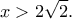 \displaystyle x > 2\sqrt 2. \displaystyle x > 2\sqrt 2.