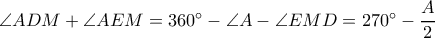 \angle ADM+\angle AEM=360^{\circ}-\angle A-\angle EMD=270^{\circ}-\dfrac{A}{2}