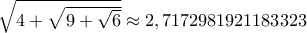 \sqrt{4+\sqrt{9+\sqrt6}}} \approx 2,7172981921183323 \sqrt{4+\sqrt{9+\sqrt6}}} \approx 2,7172981921183323