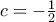 c=-\frac {1}{2}