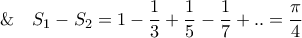 \displaystyle{\& \quad {S_1} - {S_2} = 1 - \frac{1}{3} + \frac{1}{5} - \frac{1}{7} + .. = \frac{\pi }{4}}