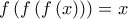f\left( f\left( f\left( x\right) \right) \right) =x f\left( f\left( f\left( x\right) \right) \right) =x