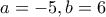 a=-5,b=6