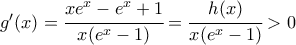 g{'}(x)=\cfrac{xe^{x}-e^{x}+1}{x(e^{x}-1)}=\cfrac{h(x)}{x(e^{x}-1)}>0
