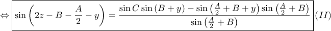  \displaystyle \Leftrightarrow \boxed{\sin \left ( 2z-B-\frac{A}{2}-y \right )=\frac{\sin C\sin \left ( B+y \right )-\sin \left ( \frac{A}{2}+B+y \right )\sin \left ( \frac{A}{2}+B \right )}{\sin \left ( \frac{A}{2}+B \right )}}\left ( II \right )