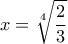  \displaystyle x = \sqrt[4]{{\frac{2}{3}}}