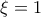 \xi=1