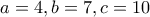 a=4 ,b=7 , c=10