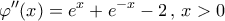 \displaystyle{\varphi ''(x) = {e^x} + {e^{ - x}} - 2\,,\,x > 0}