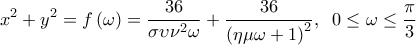 \displaystyle 
x^2  + y^2  = f\left( \omega  \right) = \frac{{36}}{{\sigma \upsilon \nu ^2 \omega }} + \frac{{36}}{{\left( {\eta \mu \omega  + 1} \right)^2 }},\;\;0 \le \omega  \le \frac{\pi }{3}