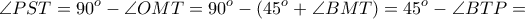 \displaystyle{ \angle PST = 90^o - \angle OMT = 90^o - (45^o + \angle BMT) = 45^o - \angle BTP =} \displaystyle{ \angle PST = 90^o - \angle OMT = 90^o - (45^o + \angle BMT) = 45^o - \angle BTP =}
