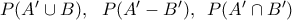 P({A}'\cup B),\,\,\,\,P({A}'-{B}'),\,\,\,P({A}'\cap {B}')