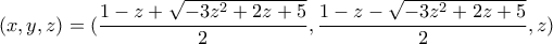 \displaystyle{(x,y,z)=(\frac{1-z+\sqrt{-3z^2 +2z+5}}{2},\frac{1-z-\sqrt{-3z^2 +2z+5}}{2} , z)