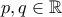 p,q\in \mathbb{R}