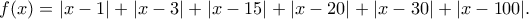 \displaystyle{f(x)=|x-1|+|x-3|+|x-15|+|x-20|+|x-30|+|x-100|.} \displaystyle{f(x)=|x-1|+|x-3|+|x-15|+|x-20|+|x-30|+|x-100|.}