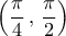 \displaystyle{ 
\left( {\frac{\pi }{4}\,,\,\frac{\pi }{2}} \right)}