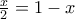 \frac {x}{2}=1-x