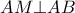 \displaystyle{AM \bot AB}