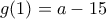 g(1)=a-15