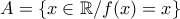 A=\{x \in \mathbb{R}/f(x)=x \}