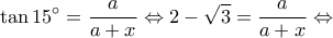 \displaystyle \tan 15^\circ  = \frac{a}{{a + x}} \Leftrightarrow 2 - \sqrt 3  = \frac{a}{{a + x}} \Leftrightarrow 