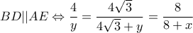 \displaystyle{BD||AE \Leftrightarrow \frac{4}{y} = \frac{{4\sqrt 3 }}{{4\sqrt 3  + y}} = \frac{8}{{8 + x}}}