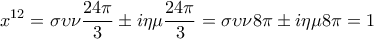 \displaystyle{{x^{12}} = \sigma \upsilon \nu \frac{{24\pi }}{3} \pm i\eta \mu \frac{{24\pi }}{3} = \sigma \upsilon \nu 8\pi  \pm i\eta \mu 8\pi  = 1}