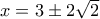 x=3 \pm 2\sqrt{2}