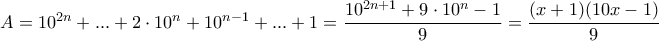 A=10^{2n}+...+2\cdot 10^n+10^{n-1}+...+1=\displaystyle\frac{10^{2n+1}+9\cdot 10^n-1}{9}=\frac{(x+1)(10x-1)}{9} A=10^{2n}+...+2\cdot 10^n+10^{n-1}+...+1=\displaystyle\frac{10^{2n+1}+9\cdot 10^n-1}{9}=\frac{(x+1)(10x-1)}{9}