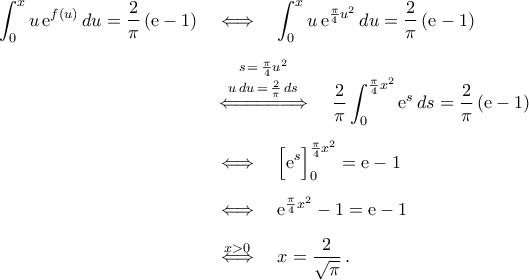\begin{aligned} 
\displaystyle\int_{0}^{x}u\,{\rm{e}}^{f(u)}\,du=\frac{2}{\pi}\,({\rm{e}}-1)\quad&\Longleftrightarrow\quad\displaystyle\int_{0}^{x}u\,{\rm{e}}^{\frac{\pi}{4}u^2}\,du=\frac{2}{\pi}\,({\rm{e}}-1)\\\noalign{\vspace{0.2cm}} 
&\mathop{\Leftarrow\!=\!=\!=\!=\!=\!\Rightarrow}\limits^{\begin{subarray}{c} 
	{s\,=\,\frac{\pi}{4}u^2} \\\noalign{\vspace{0.05cm}} 
	{u\,du\,=\,\frac{2}{\pi}\,ds}   \\\noalign{\vspace{0.05cm}} 
	\end{subarray}}\,\quad\displaystyle\frac{2}{\pi}\int_{0}^{\frac{\pi}{4}x^2}{\rm{e}}^{s}\,ds=\frac{2}{\pi}\,({\rm{e}}-1)\\\noalign{\vspace{0.2cm}} 
&\Longleftrightarrow\quad\displaystyle\Big[{\rm{e}}^{s}\Big]_{0}^{\frac{\pi}{4}x^2}={\rm{e}}-1\\\noalign{\vspace{0.2cm}} 
&\Longleftrightarrow\quad\displaystyle{\rm{e}}^{\frac{\pi}{4}x^2}-1={\rm{e}}-1\\\noalign{\vspace{0.2cm}} 
&\stackrel{x>0}{\Longleftrightarrow} \quad x=\frac{2}{\sqrt{\pi}}\,. 
\end{aligned}