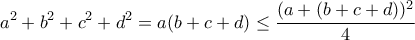 \displaystyle{a^2+b^2+c^2+d^2=a(b+c+d)\leq\frac{(a+(b+c+d))^2}{4}} \displaystyle{a^2+b^2+c^2+d^2=a(b+c+d)\leq\frac{(a+(b+c+d))^2}{4}}