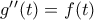 g^{\prime}^{\prime}(t)=f(t) g^{\prime}^{\prime}(t)=f(t)