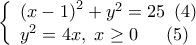 \displaystyle{\left\{ \begin{array}{l} 
{\left( {x - 1} \right)^2} + {y^2} = 25\;\left( 4 \right)\\ 
{y^2} = 4x,\;x \ge 0\;\;\;\;\;\left( 5 \right) 
\end{array} \right.}