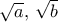 \sqrt a, \,   \sqrt b 